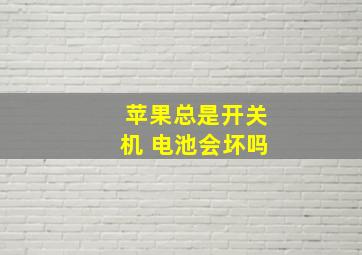 苹果总是开关机 电池会坏吗